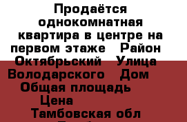 Продаётся однокомнатная квартира в центре на первом этаже › Район ­ Октябрьский › Улица ­ Володарского › Дом ­ 6 › Общая площадь ­ 31 › Цена ­ 1 450 000 - Тамбовская обл., Тамбов г. Недвижимость » Квартиры продажа   